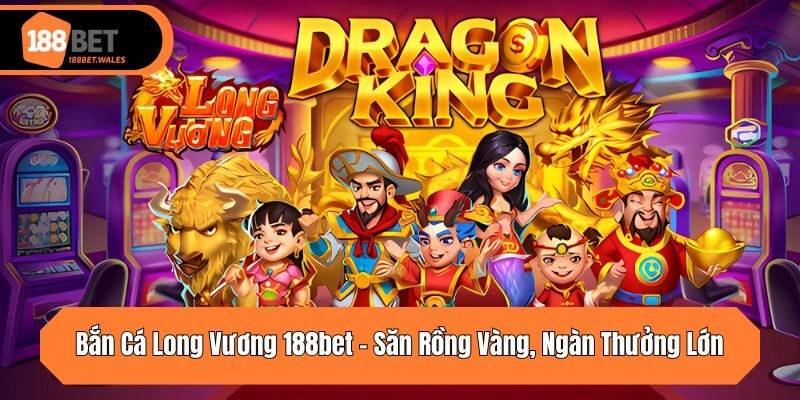Bắn Cá Long Vương 188bet – Săn Rồng Vàng, Ngàn Thưởng Lớn