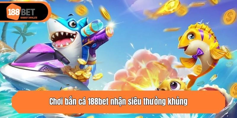 Chơi bắn cá 188bet nhận siêu thưởng khủng
