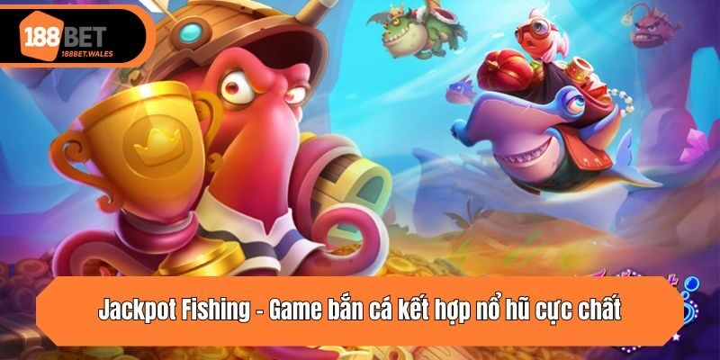 Jackpot Fishing - Game bắn cá kết hợp nổ hũ cực chất