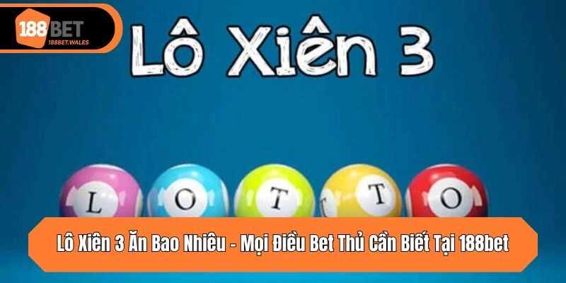 Lô Xiên 3 Ăn Bao Nhiêu – Mọi Điều Bet Thủ Cần Biết Tại 188bet