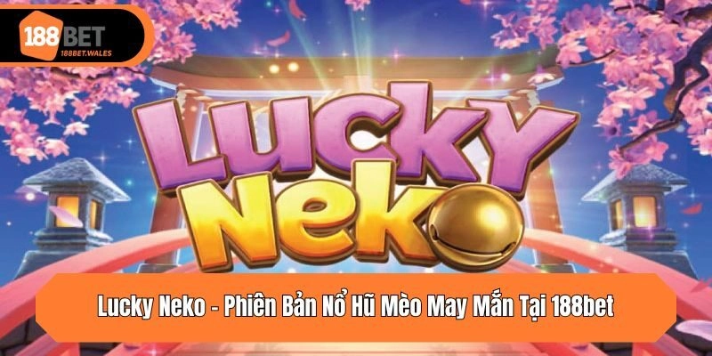 Lucky Neko – Phiên Bản Nổ Hũ Mèo May Mắn Tại 188bet