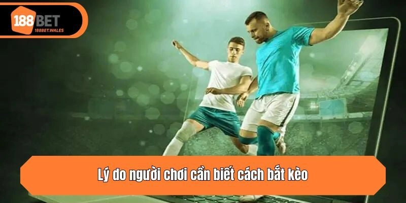 Lý do người chơi cần biết cách bắt kèo