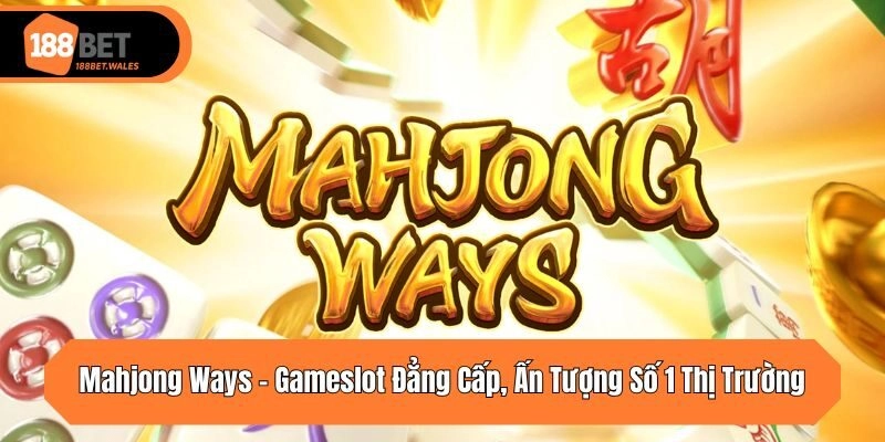 Mahjong Ways – Gameslot Đẳng Cấp, Ấn Tượng Số 1 Thị Trường