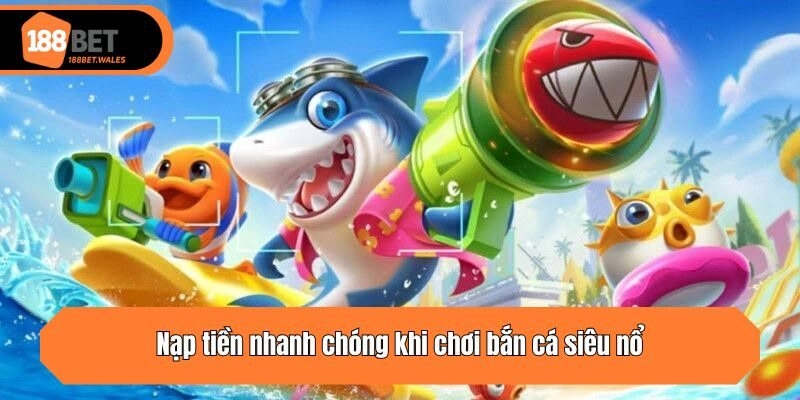 Nạp tiền nhanh chóng khi chơi bắn cá siêu nổ