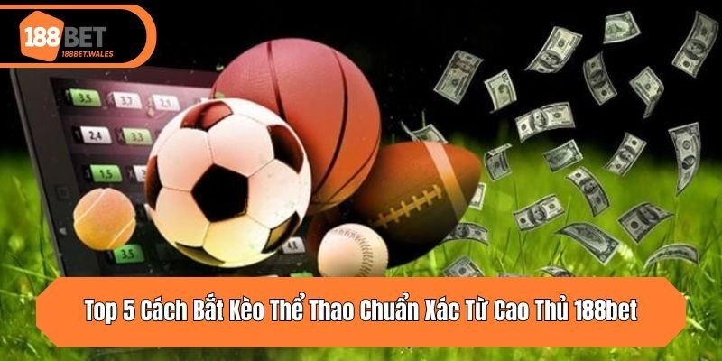 Top 5 Cách Bắt Kèo Thể Thao Chuẩn Xác Từ Cao Thủ 188bet