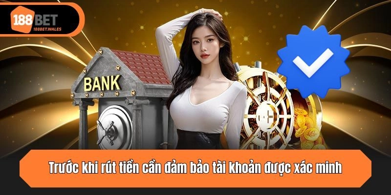 Trước khi rút tiền cần đảm bảo tài khoản được xác minh